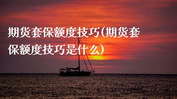 期货套保额度技巧(期货套保额度技巧是什么)