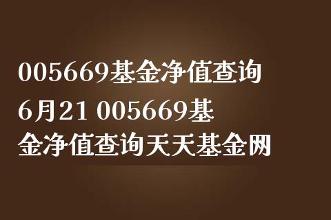 005669基金净值查询6月21 005669基金净值查询天天基金网