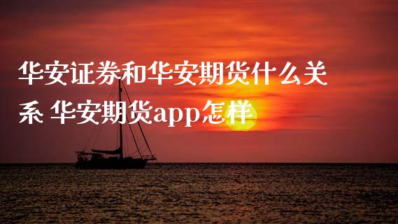 华安证券和华安期货什么关系 华安期货app怎样