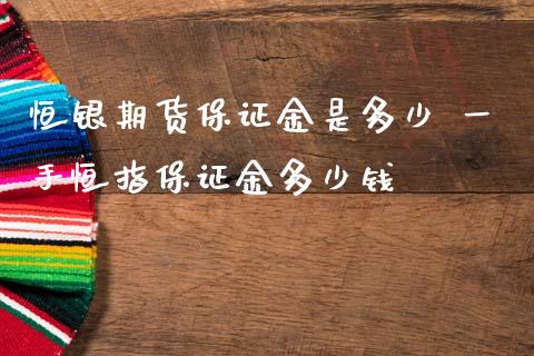 恒银期货保证金是多少 一手恒指保证金多少钱