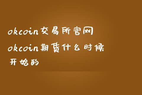 okcoin交易所 okcoin期货什么时候开始的
