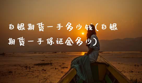 白银期货一手多少钱(白银期货一手保证金多少)