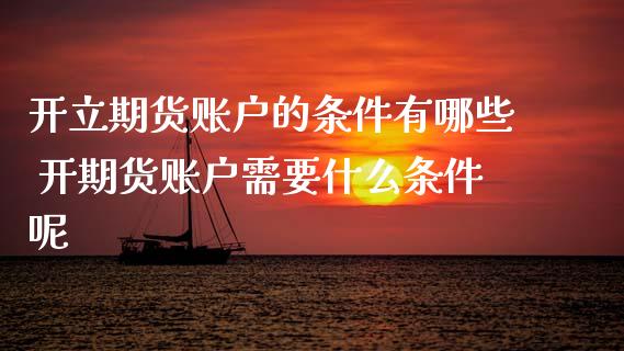 开立期货账户的条件有哪些 开期货账户需要什么条件呢