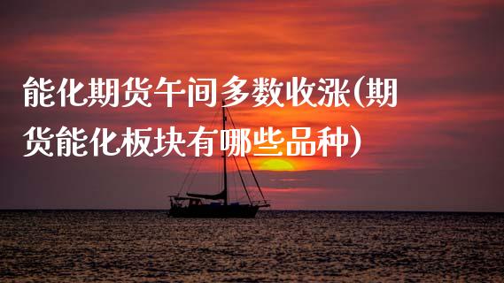 能化期货午间多数收涨(期货能化板块有哪些品种)