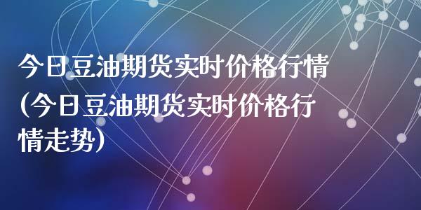 今日豆油期货实时价格行情(今日豆油期货实时价格行情走势)