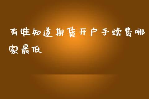 有谁知道期货开户手续费哪家最低