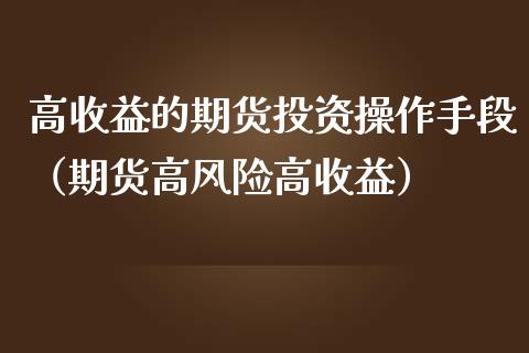 高收益的期货投资操作手段（期货高风险高收益）