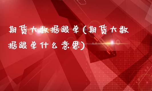 期货大数据跟单(期货大数据跟单什么意思)