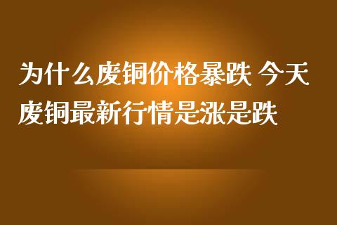 为什么废铜价格暴跌 今天废铜最新行情是涨是跌