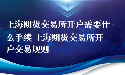上海期货交易所开户需要什么手续 上海期货交易所开户交易规则