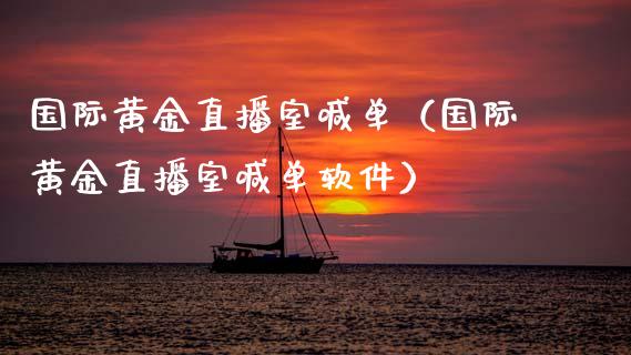 国际黄金直播室喊单（国际黄金直播室喊单软件）