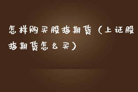 怎样购买股指期货（上证股指期货怎么买）