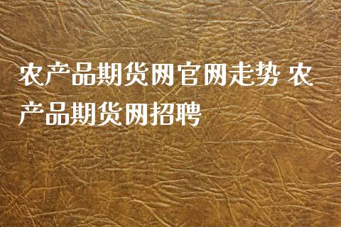 农产品期货网走势 农产品期货网招聘