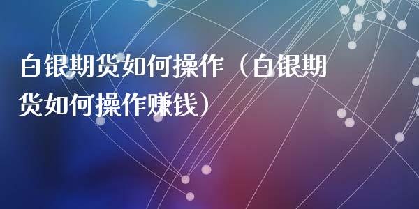 白银期货如何操作(白银期货如何操作赚钱)_黄金期货_第1张_宇龙理财网 白银期货如何操作(白银期货如何操作赚钱)_https://www.dglong8.com_黄金期货_第1张