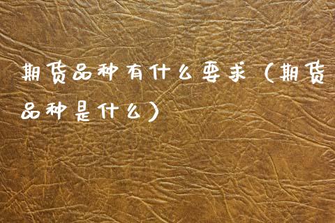 期货品种有什么要求（期货品种是什么）