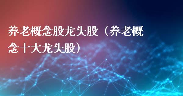 养老概念股龙头股(养老概念十大龙头股)_股票理财_第1张_宇龙理财网 养老概念股龙头股(养老概念十大龙头股)_https://www.dglong8.com_股票理财_第1张