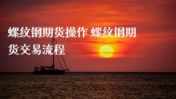 螺纹钢期货操作 螺纹钢期货交易流程
