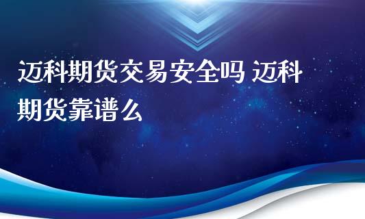 迈科期货交易安全吗 迈科期货靠谱么