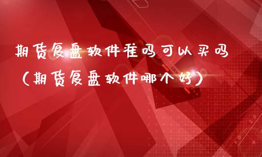 期货复盘软件准吗可以买吗（期货复盘软件哪个好）