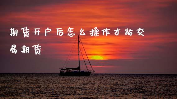 期货开户后怎么操作才能交易期货