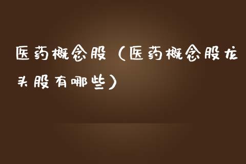 医药概念股（医药概念股龙头股有哪些）