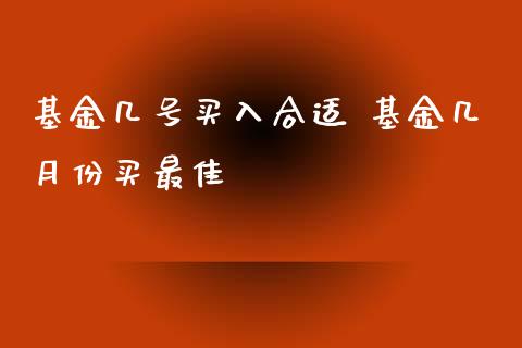 基金几号买入合适 基金几月份买最佳