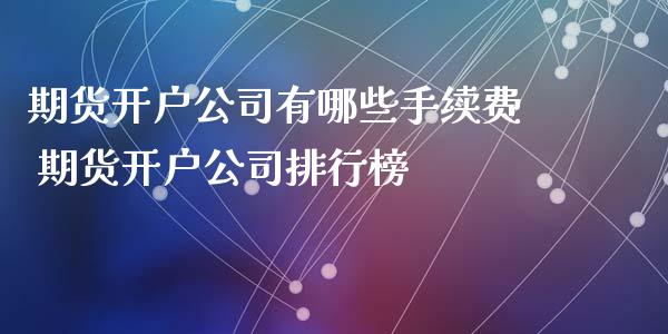 期货开户公司有哪些手续费 期货开户公司排行榜