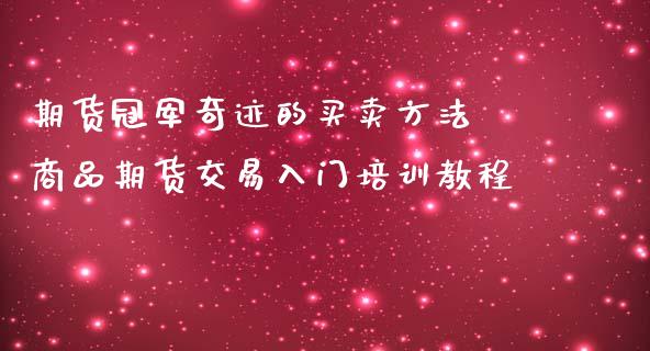 期货冠军奇迹的买卖方法 商品期货交易入门培训教程