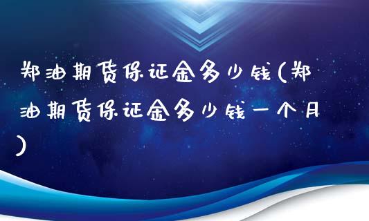 郑油期货保证金多少钱(郑油期货保证金多少钱一个月)