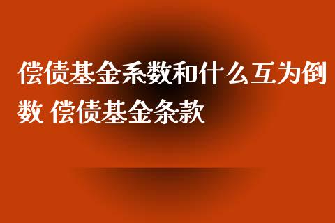 偿债基金系数和什么互为倒数 偿债基金条款