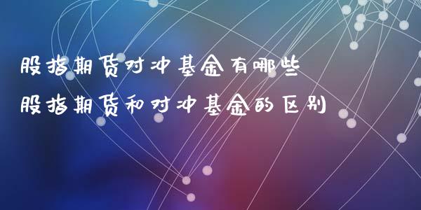 股指期货对冲基金有哪些 股指期货和对冲基金的区别
