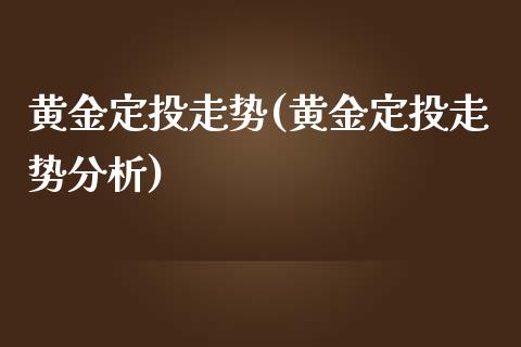 黄金定投走势(黄金定投走势分析)