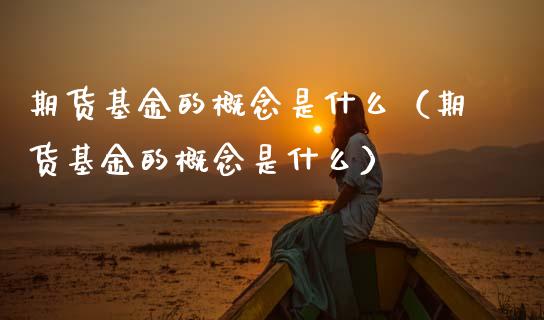 期货基金的概念是什么（期货基金的概念是什么）