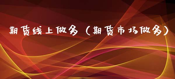 期货线上做多（期货市场做多）