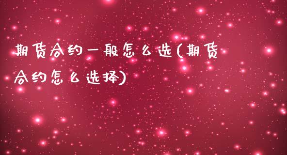 期货合约一般怎么选(期货合约怎么选择)