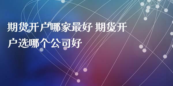 期货开户哪家最好 期货开户选哪个公司好