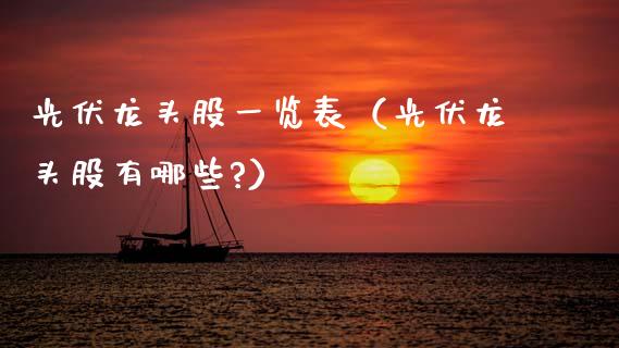 光伏龙头股一览表（光伏龙头股有哪些?）