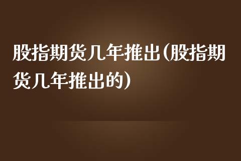 股指期货几年推出(股指期货几年推出的)