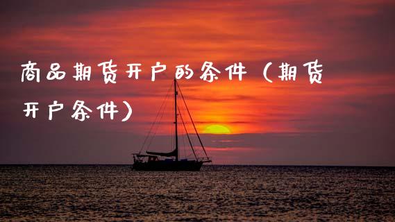 商品期货开户的条件（期货开户条件）