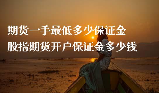 期货一手最低多少保证金 股指期货开户保证金多少钱