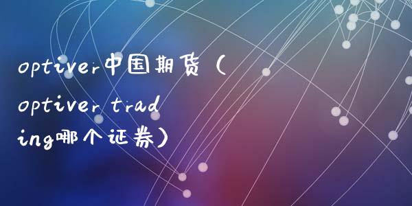 optiver中国期货（optiver trading哪个证券）