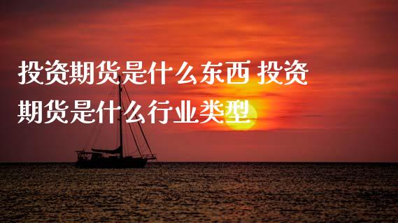 投资期货是什么东西 投资期货是什么行业类型