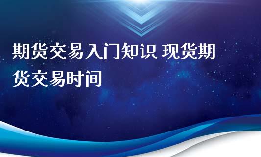 期货交易入门知识 现货期货交易时间_内盘期货_第1张_宇龙理财网 期货交易入门知识 现货期货交易时间_https://www.dglong8.com_内盘期货_第1张