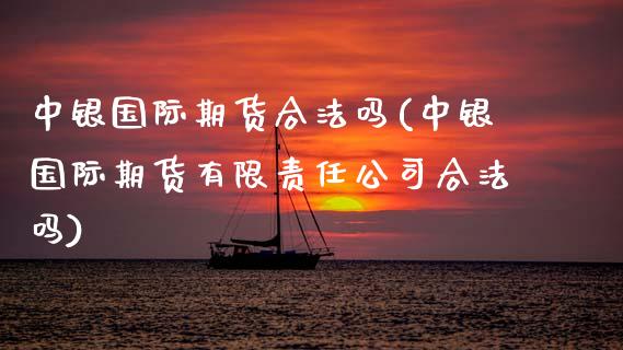中银国际期货合法吗(中银国际期货有限责任公司合法吗)