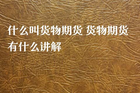 什么叫货物期货 货物期货有什么讲解