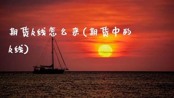 期货k线怎么来(期货中的k线)