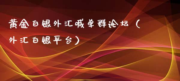 黄金白银外汇喊单群（外汇白银平台）