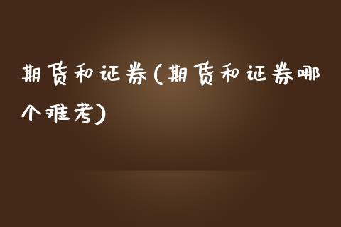 期货和证券(期货和证券哪个难考)