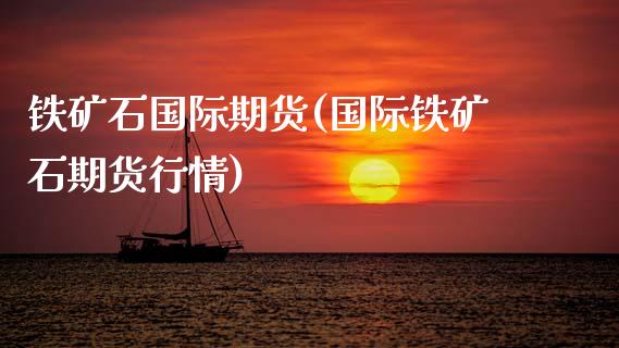 铁矿石国际期货(国际铁矿石期货行情)