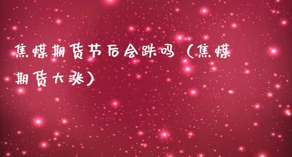 焦煤期货节后会跌吗（焦煤期货大涨）